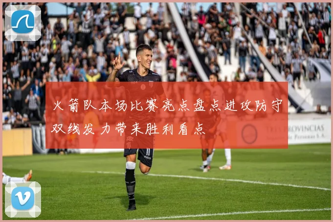 火箭队本场比赛亮点盘点进攻防守双线发力带来胜利看点