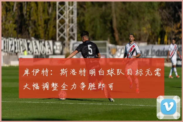 库伊特：斯洛特明白球队目标无需大幅调整全力争胜即可