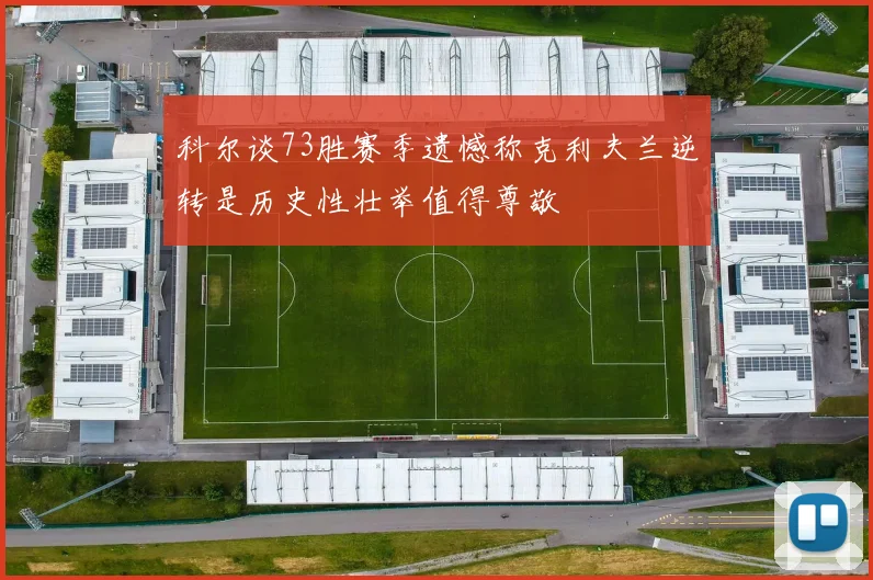 科尔谈73胜赛季遗憾称克利夫兰逆转是历史性壮举值得尊敬