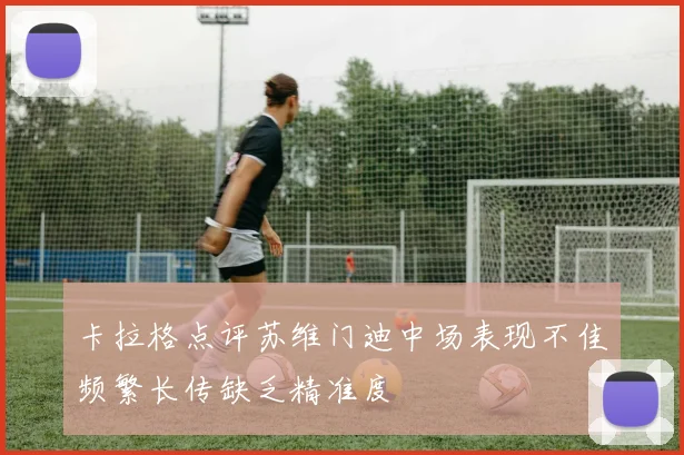 卡拉格点评苏维门迪中场表现不佳频繁长传缺乏精准度