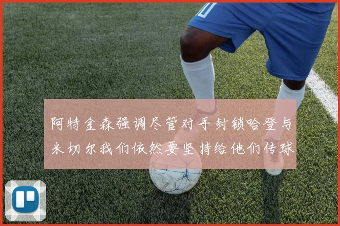 阿特金森强调尽管对手封锁哈登与米切尔我们依然要坚持给他们传球