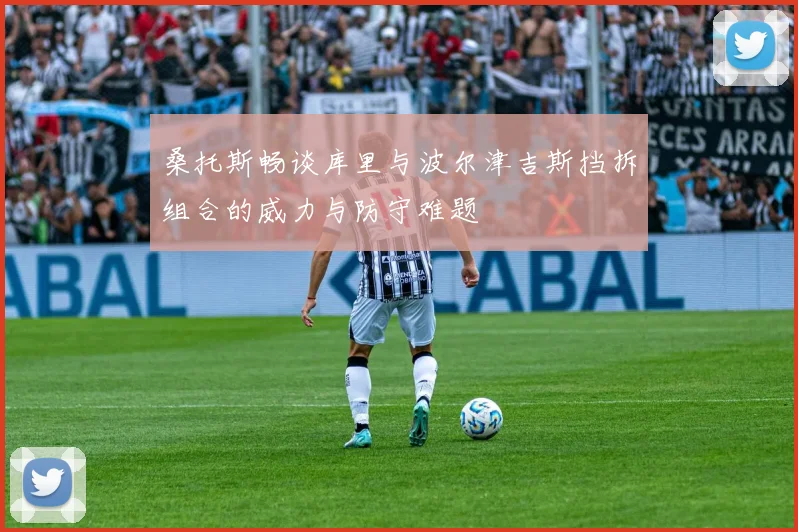 桑托斯畅谈库里与波尔津吉斯挡拆组合的威力与防守难题