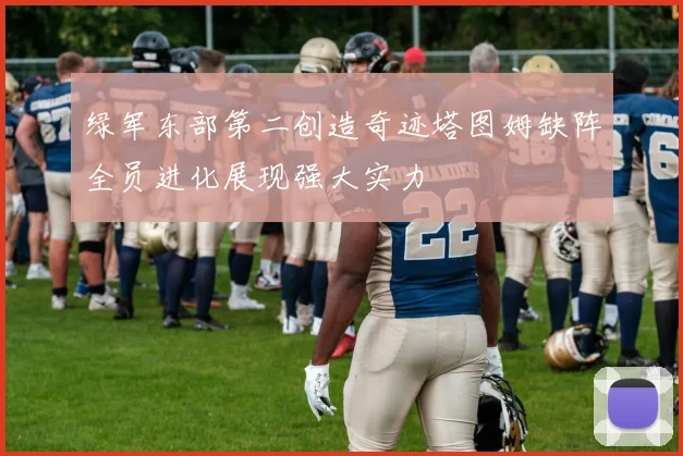 绿军东部第二创造奇迹塔图姆缺阵全员进化展现强大实力